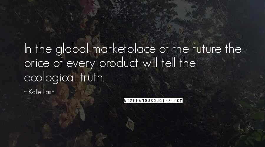 Kalle Lasn Quotes: In the global marketplace of the future the price of every product will tell the ecological truth.