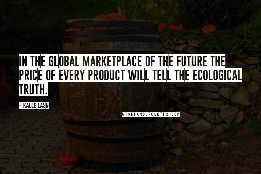 Kalle Lasn Quotes: In the global marketplace of the future the price of every product will tell the ecological truth.