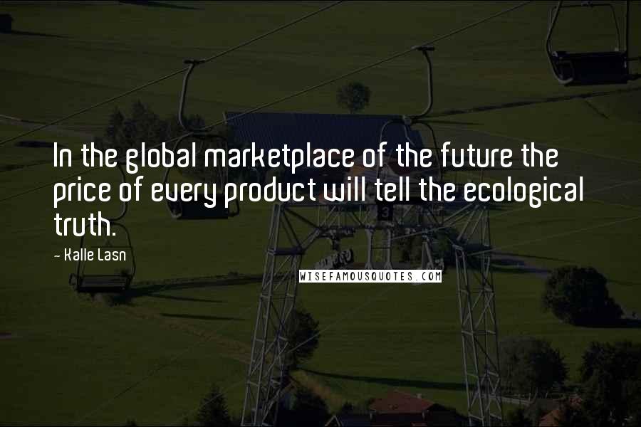 Kalle Lasn Quotes: In the global marketplace of the future the price of every product will tell the ecological truth.