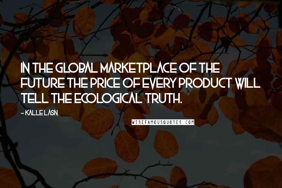 Kalle Lasn Quotes: In the global marketplace of the future the price of every product will tell the ecological truth.