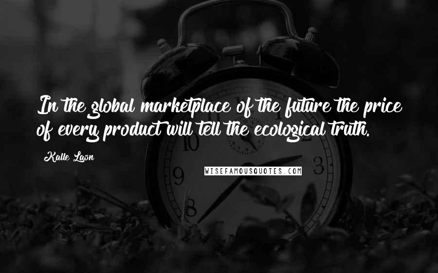 Kalle Lasn Quotes: In the global marketplace of the future the price of every product will tell the ecological truth.