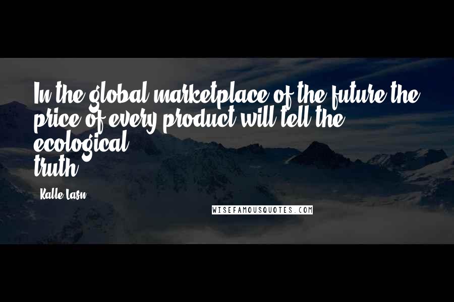 Kalle Lasn Quotes: In the global marketplace of the future the price of every product will tell the ecological truth.