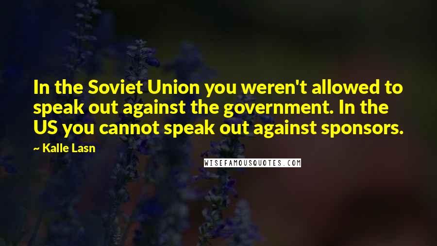 Kalle Lasn Quotes: In the Soviet Union you weren't allowed to speak out against the government. In the US you cannot speak out against sponsors.