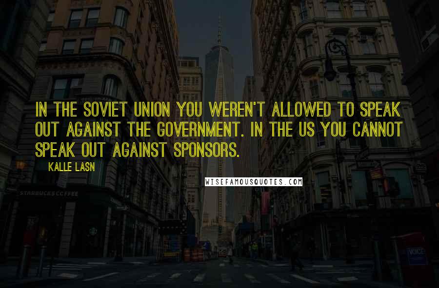 Kalle Lasn Quotes: In the Soviet Union you weren't allowed to speak out against the government. In the US you cannot speak out against sponsors.