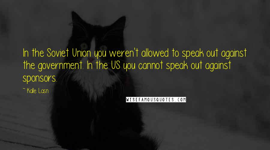 Kalle Lasn Quotes: In the Soviet Union you weren't allowed to speak out against the government. In the US you cannot speak out against sponsors.