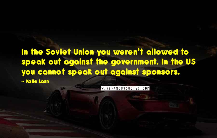 Kalle Lasn Quotes: In the Soviet Union you weren't allowed to speak out against the government. In the US you cannot speak out against sponsors.