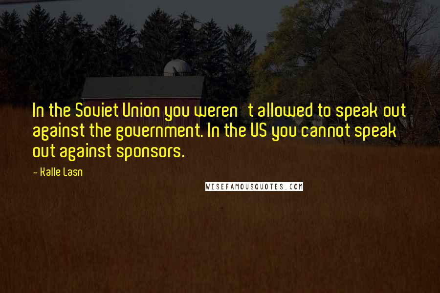 Kalle Lasn Quotes: In the Soviet Union you weren't allowed to speak out against the government. In the US you cannot speak out against sponsors.