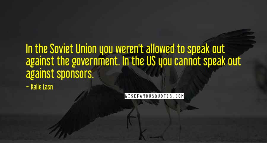 Kalle Lasn Quotes: In the Soviet Union you weren't allowed to speak out against the government. In the US you cannot speak out against sponsors.