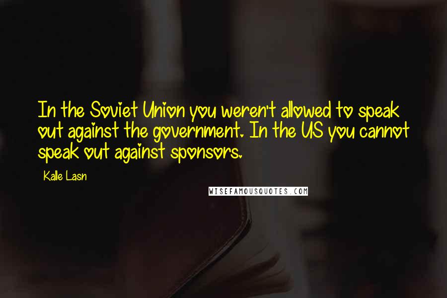 Kalle Lasn Quotes: In the Soviet Union you weren't allowed to speak out against the government. In the US you cannot speak out against sponsors.