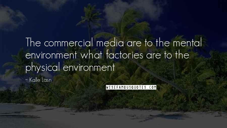 Kalle Lasn Quotes: The commercial media are to the mental environment what factories are to the physical environment