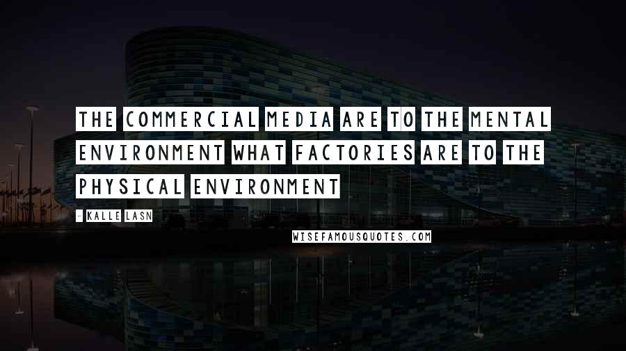 Kalle Lasn Quotes: The commercial media are to the mental environment what factories are to the physical environment