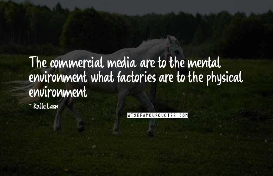 Kalle Lasn Quotes: The commercial media are to the mental environment what factories are to the physical environment