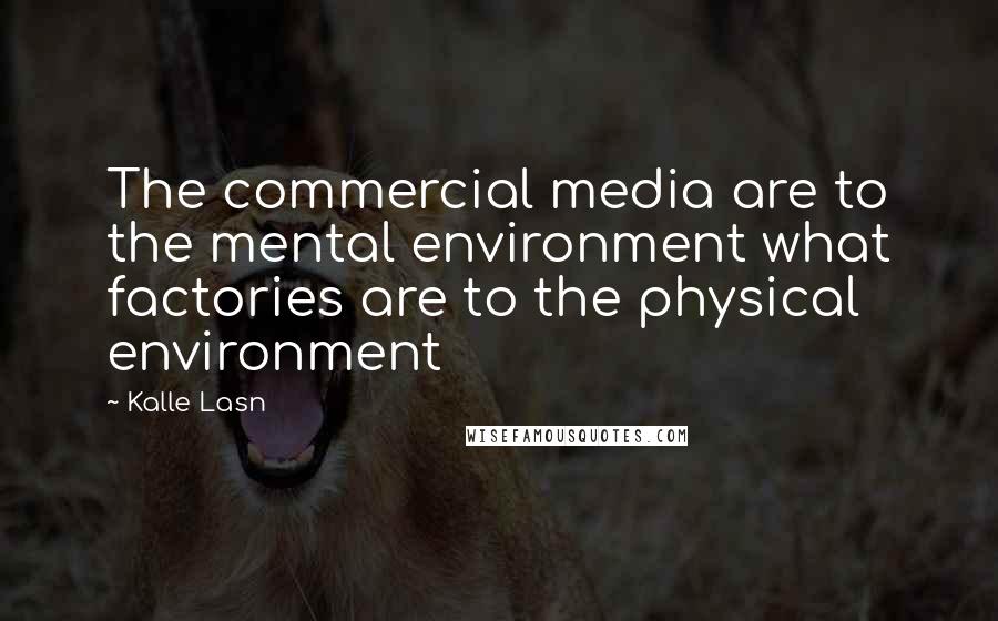 Kalle Lasn Quotes: The commercial media are to the mental environment what factories are to the physical environment