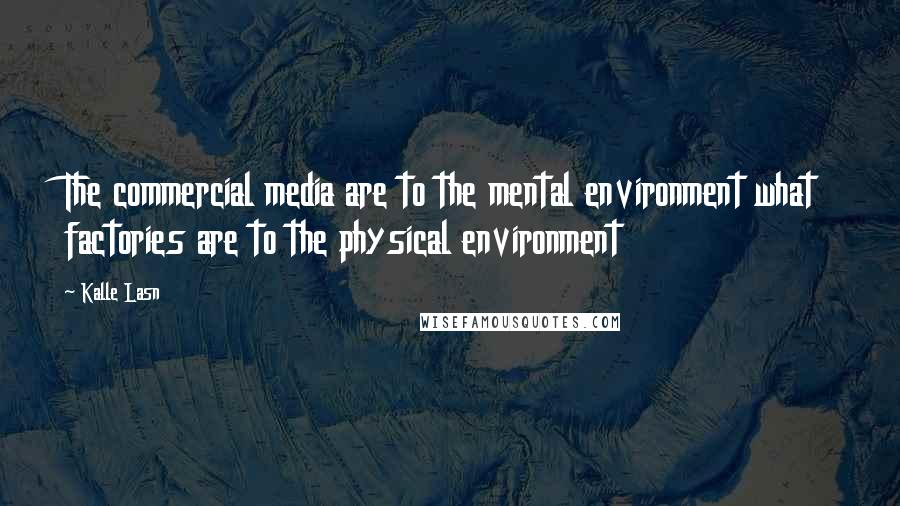 Kalle Lasn Quotes: The commercial media are to the mental environment what factories are to the physical environment