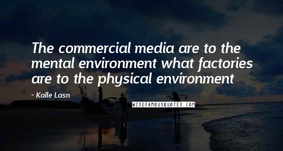 Kalle Lasn Quotes: The commercial media are to the mental environment what factories are to the physical environment