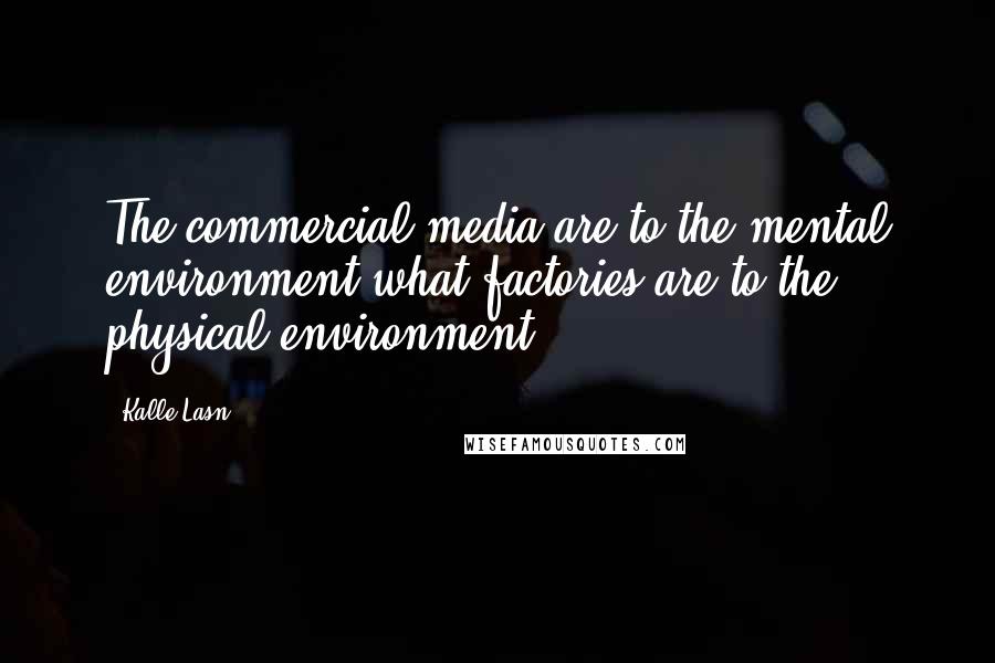 Kalle Lasn Quotes: The commercial media are to the mental environment what factories are to the physical environment