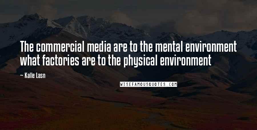 Kalle Lasn Quotes: The commercial media are to the mental environment what factories are to the physical environment