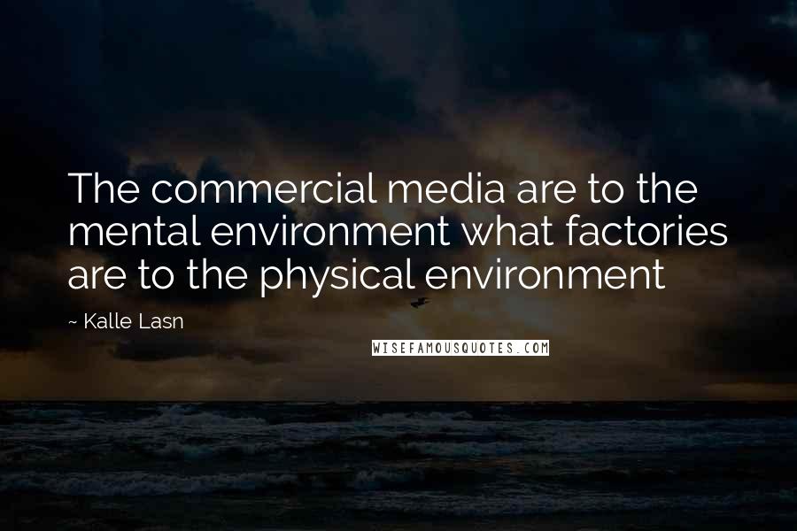 Kalle Lasn Quotes: The commercial media are to the mental environment what factories are to the physical environment