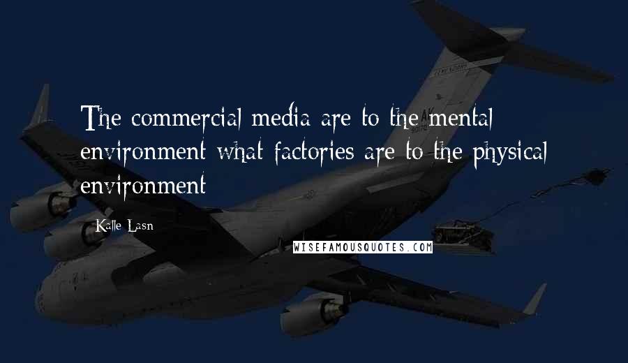 Kalle Lasn Quotes: The commercial media are to the mental environment what factories are to the physical environment