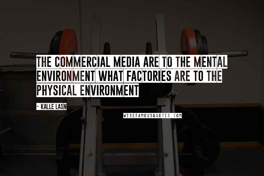 Kalle Lasn Quotes: The commercial media are to the mental environment what factories are to the physical environment