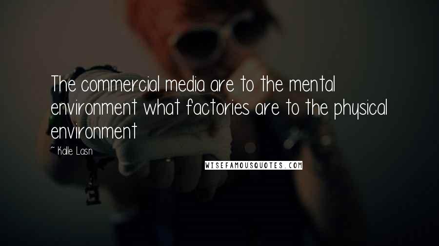 Kalle Lasn Quotes: The commercial media are to the mental environment what factories are to the physical environment