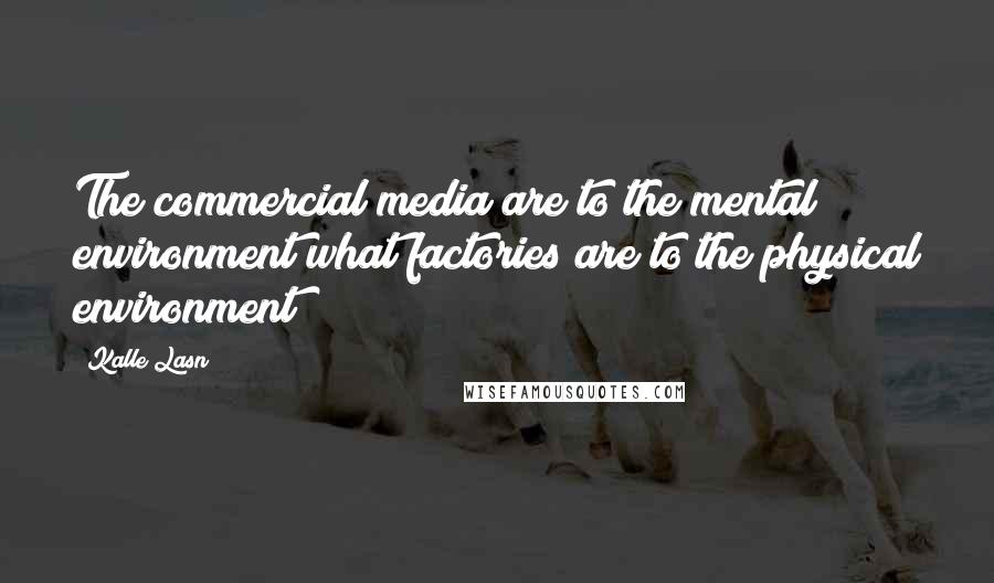 Kalle Lasn Quotes: The commercial media are to the mental environment what factories are to the physical environment