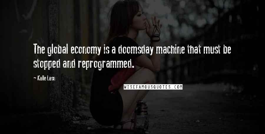 Kalle Lasn Quotes: The global economy is a doomsday machine that must be stopped and reprogrammed.
