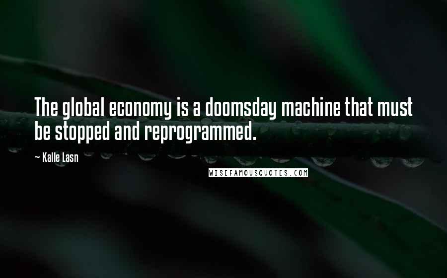 Kalle Lasn Quotes: The global economy is a doomsday machine that must be stopped and reprogrammed.