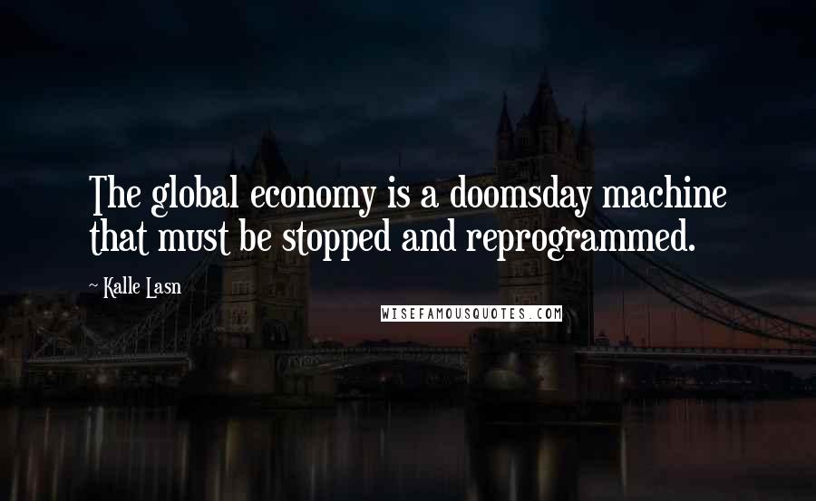 Kalle Lasn Quotes: The global economy is a doomsday machine that must be stopped and reprogrammed.