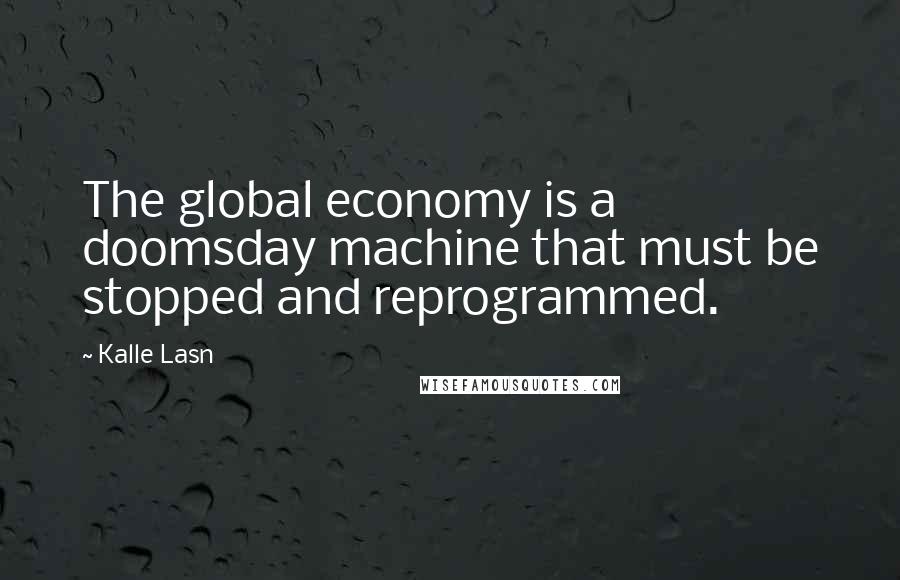 Kalle Lasn Quotes: The global economy is a doomsday machine that must be stopped and reprogrammed.