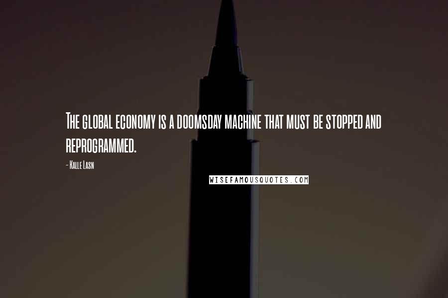 Kalle Lasn Quotes: The global economy is a doomsday machine that must be stopped and reprogrammed.