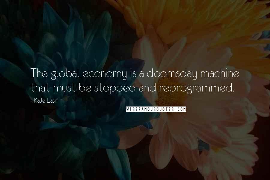 Kalle Lasn Quotes: The global economy is a doomsday machine that must be stopped and reprogrammed.