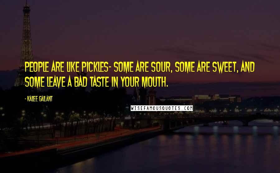 Kallee Gallant Quotes: People are like pickles- some are sour, some are sweet, and some leave a bad taste in your mouth.