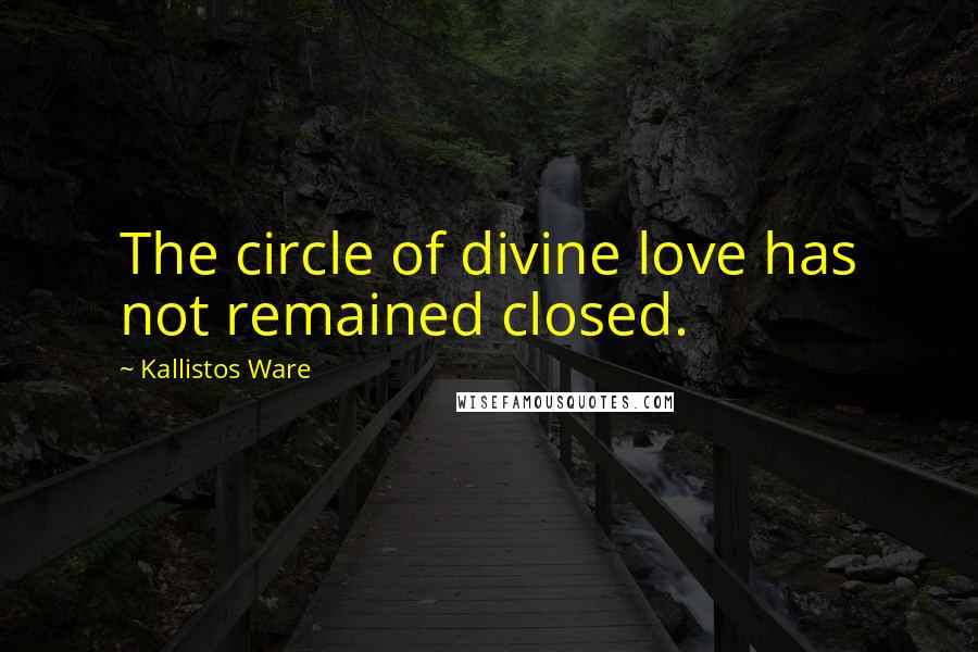 Kallistos Ware Quotes: The circle of divine love has not remained closed.