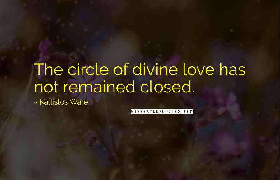 Kallistos Ware Quotes: The circle of divine love has not remained closed.