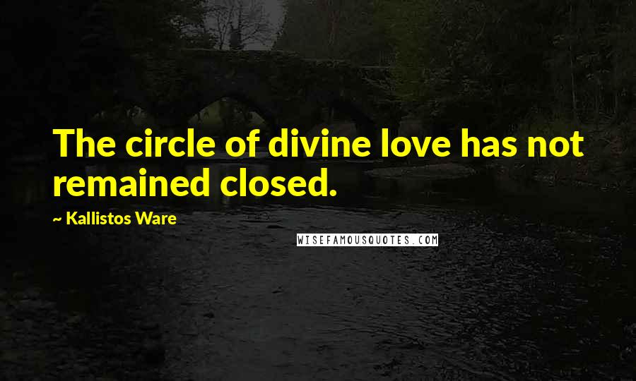 Kallistos Ware Quotes: The circle of divine love has not remained closed.