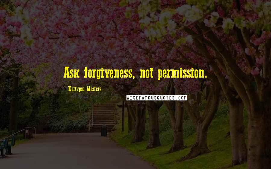 Kallypso Masters Quotes: Ask forgiveness, not permission.