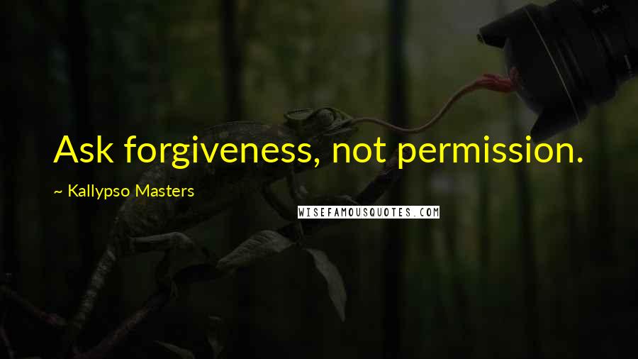 Kallypso Masters Quotes: Ask forgiveness, not permission.