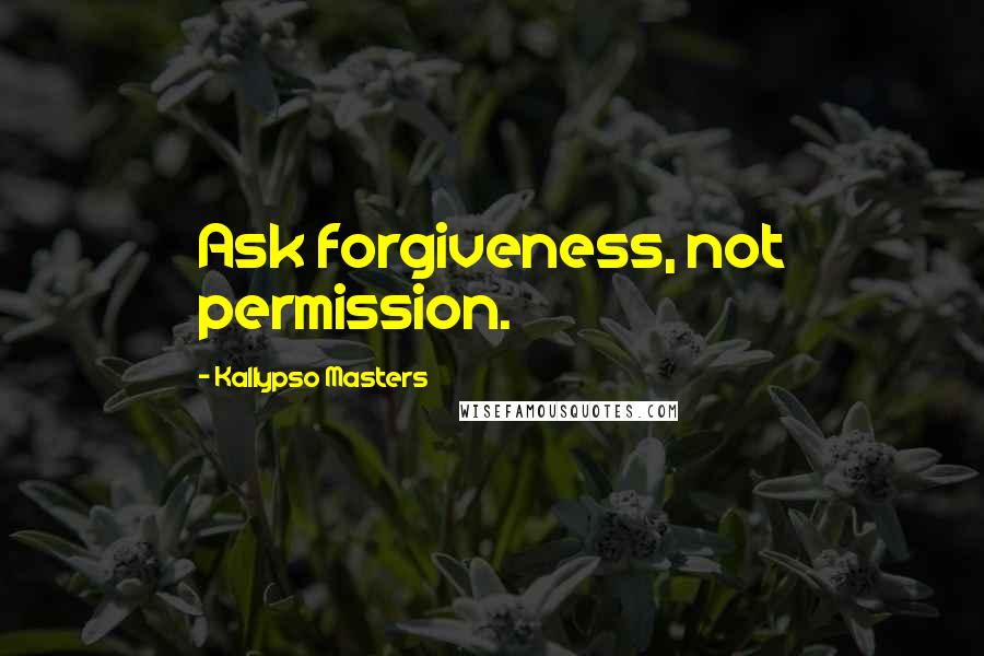 Kallypso Masters Quotes: Ask forgiveness, not permission.