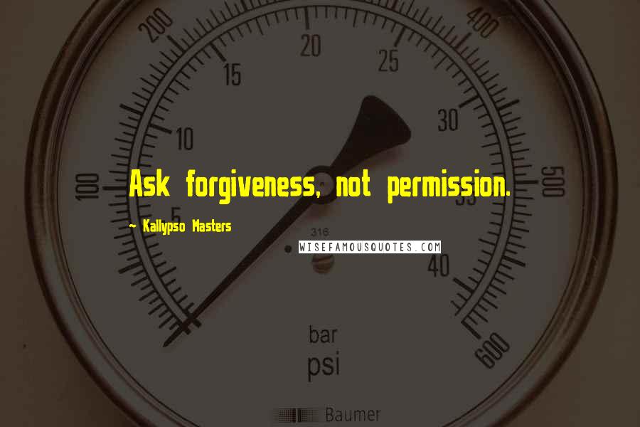 Kallypso Masters Quotes: Ask forgiveness, not permission.