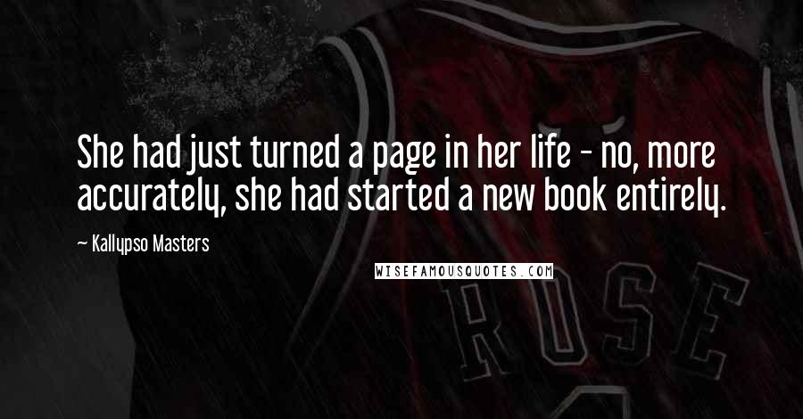 Kallypso Masters Quotes: She had just turned a page in her life - no, more accurately, she had started a new book entirely.