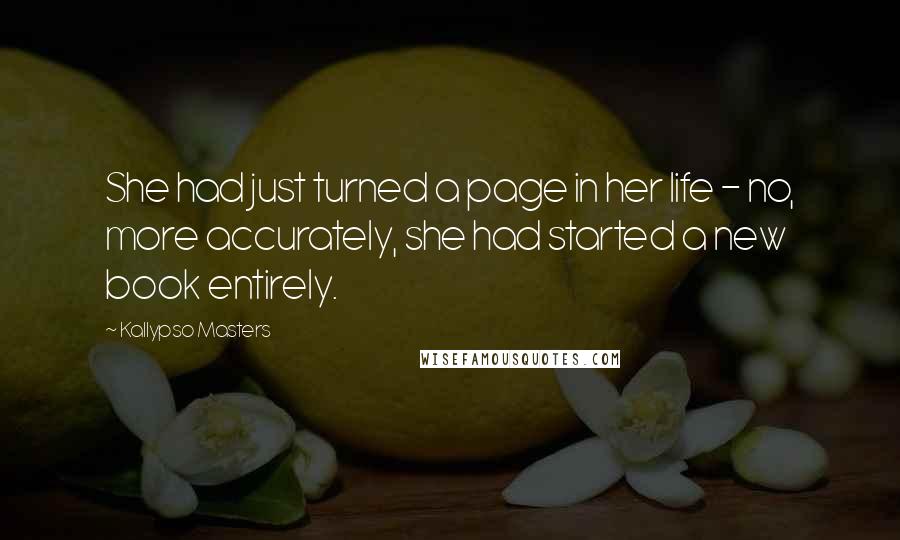 Kallypso Masters Quotes: She had just turned a page in her life - no, more accurately, she had started a new book entirely.