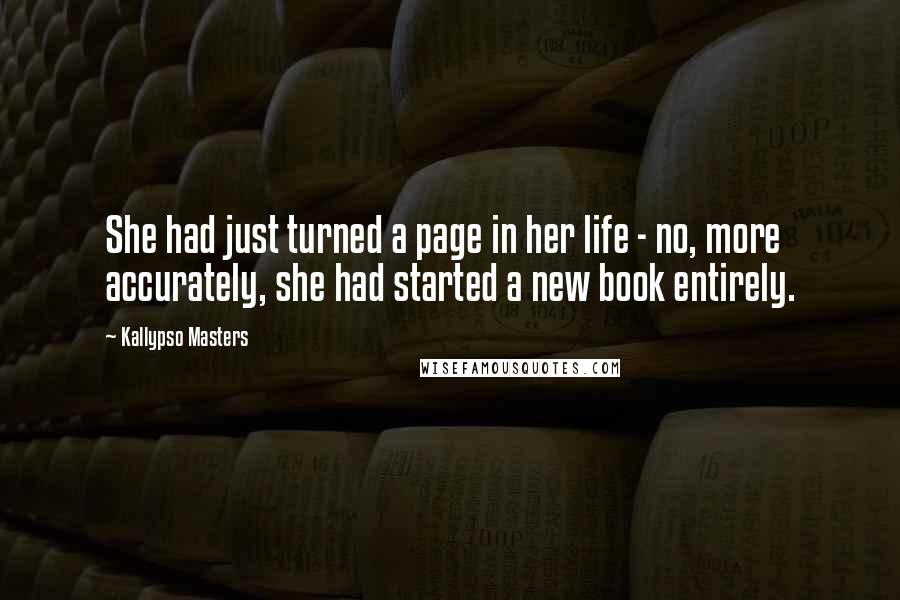 Kallypso Masters Quotes: She had just turned a page in her life - no, more accurately, she had started a new book entirely.