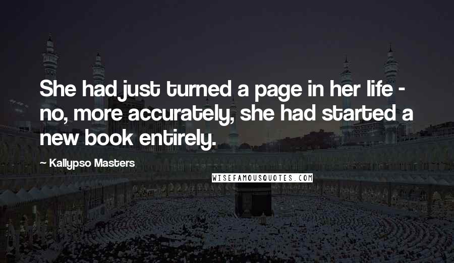 Kallypso Masters Quotes: She had just turned a page in her life - no, more accurately, she had started a new book entirely.