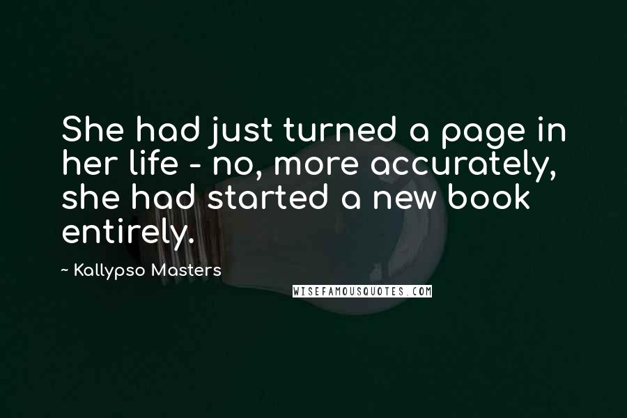 Kallypso Masters Quotes: She had just turned a page in her life - no, more accurately, she had started a new book entirely.