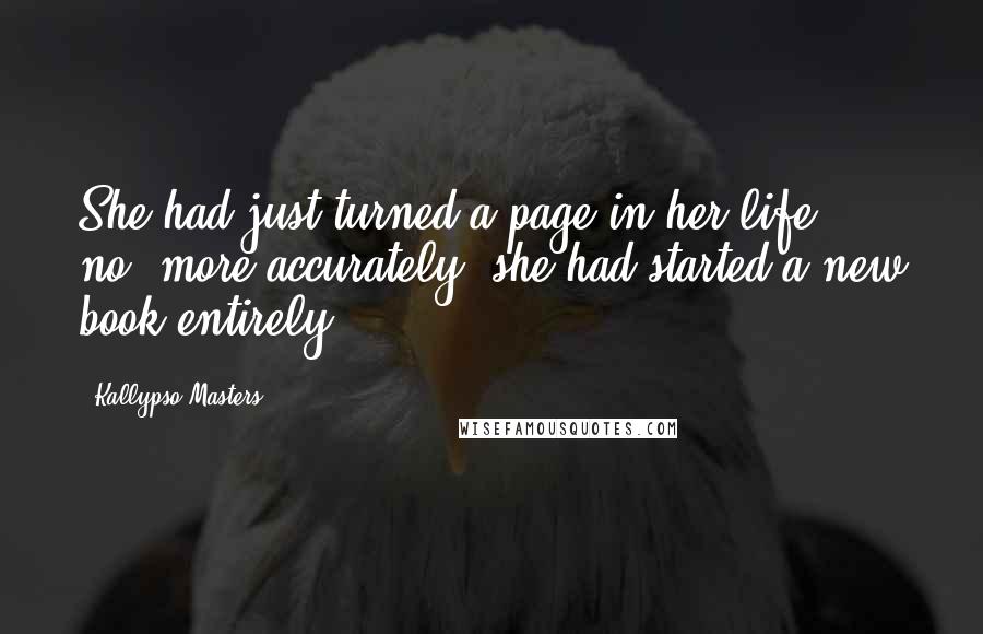 Kallypso Masters Quotes: She had just turned a page in her life - no, more accurately, she had started a new book entirely.