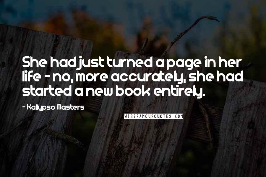 Kallypso Masters Quotes: She had just turned a page in her life - no, more accurately, she had started a new book entirely.