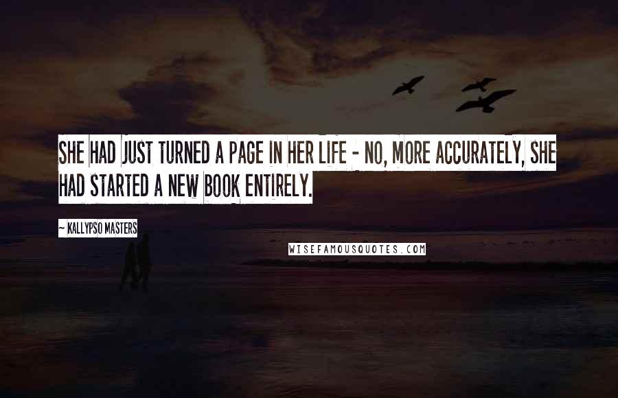 Kallypso Masters Quotes: She had just turned a page in her life - no, more accurately, she had started a new book entirely.