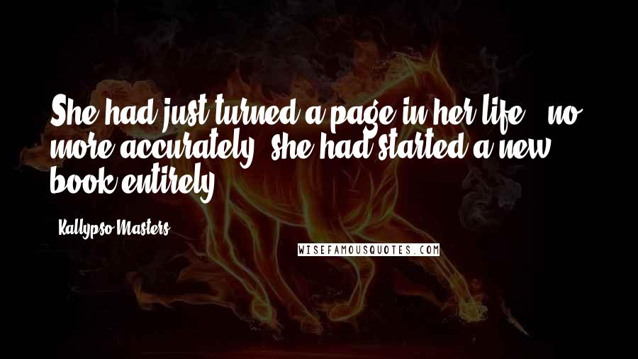 Kallypso Masters Quotes: She had just turned a page in her life - no, more accurately, she had started a new book entirely.