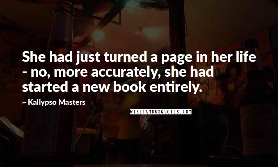 Kallypso Masters Quotes: She had just turned a page in her life - no, more accurately, she had started a new book entirely.